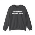 Crewneck Sweatshirt - "I Get Nervous Around Girls" Funny Graphic Pullover
